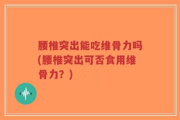 腰椎突出能吃维骨力吗(腰椎突出可否食用维骨力？)-第1张图片-超越