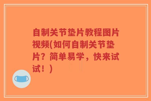 自制关节垫片教程图片视频(如何自制关节垫片?简单易学,快来试试!)-第1张图片-超越 自制关节垫片教程图片视频(如何自制关节垫片?简单易学,快来试试!)-第1张图片-超越