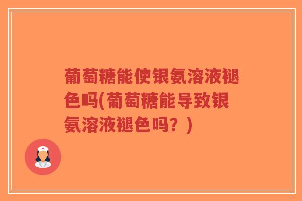 葡萄糖能使银氨溶液褪色吗(葡萄糖能导致银氨溶液褪色吗？)-第1张图片-超越