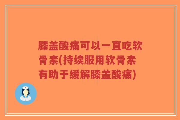 膝盖酸痛可以一直吃软骨素(持续服用软骨素有助于缓解膝盖酸痛)-第1张图片-超越 膝盖酸痛可以一直吃软骨素(持续服用软骨素有助于缓解膝盖酸痛)-第1张图片-超越