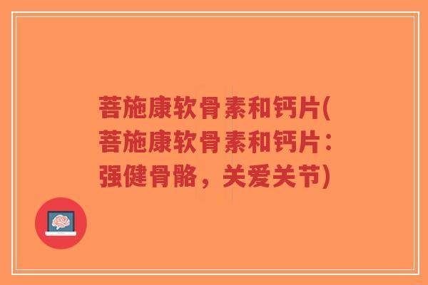 菩施康软骨素和钙片(菩施康软骨素和钙片:强健骨骼,关爱关节)-第1张图片-超越 菩施康软骨素和钙片(菩施康软骨素和钙片:强健骨骼,关爱关节)-第1张图片-超越