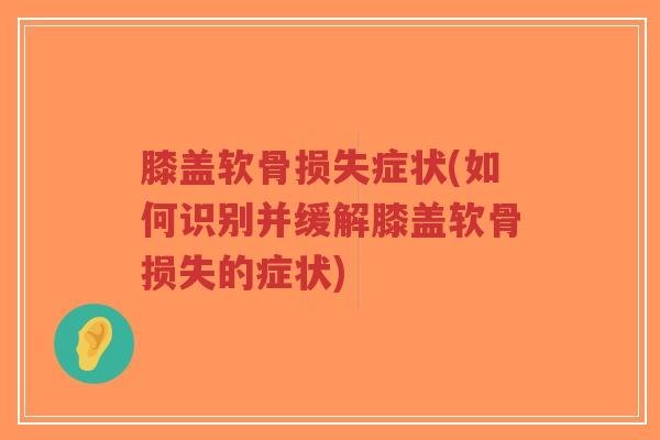 膝盖软骨损失症状(如何识别并缓解膝盖软骨损失的症状)-第1张图片-超越 膝盖软骨损失症状(如何识别并缓解膝盖软骨损失的症状)-第1张图片-超越