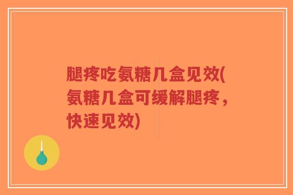 腿疼吃氨糖几盒见效(氨糖几盒可缓解腿疼,快速见效)-第1张图片-超越 腿疼吃氨糖几盒见效(氨糖几盒可缓解腿疼,快速见效)-第1张图片-超越