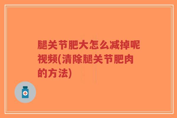 腿关节肥大怎么减掉呢视频(清除腿关节肥肉的方法)-第1张图片-超越 腿关节肥大怎么减掉呢视频(清除腿关节肥肉的方法)-第1张图片-超越