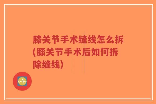 膝关节手术缝线怎么拆(膝关节手术后如何拆除缝线)-第1张图片-超越 膝关节手术缝线怎么拆(膝关节手术后如何拆除缝线)-第1张图片-超越