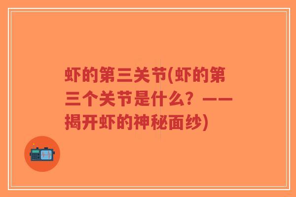 虾的第三关节(虾的第三个关节是什么?——揭开虾的神秘面纱)-第1张图片-超越 虾的第三关节(虾的第三个关节是什么?——揭开虾的神秘面纱)-第1张图片-超越