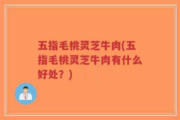 五指毛桃灵芝牛肉(五指毛桃灵芝牛肉有什么好处?)-第1张图片-超越 五指毛桃灵芝牛肉(五指毛桃灵芝牛肉有什么好处?)-第1张图片-超越