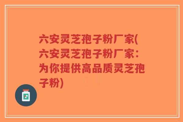 六安灵芝孢子粉厂家(六安灵芝孢子粉厂家:为你提供高品质灵芝孢子粉)-第1张图片-超越 六安灵芝孢子粉厂家(六安灵芝孢子粉厂家:为你提供高品质灵芝孢子粉)-第1张图片-超越