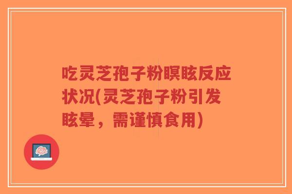 吃灵芝孢子粉瞑眩反应状况(灵芝孢子粉引发眩晕,需谨慎食用)-第1张图片-超越 吃灵芝孢子粉瞑眩反应状况(灵芝孢子粉引发眩晕,需谨慎食用)-第1张图片-超越