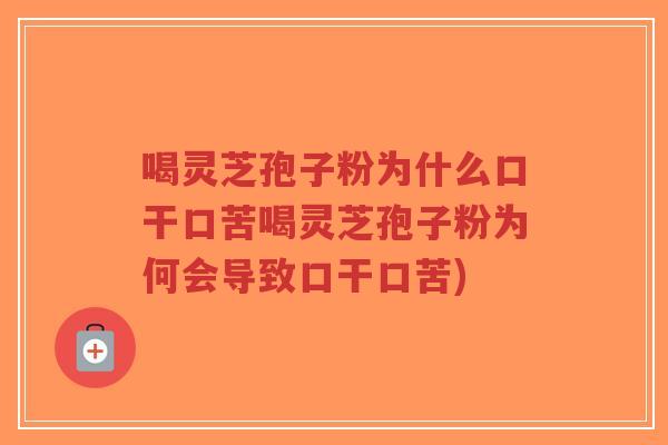 喝灵芝孢子粉为什么口干口苦喝灵芝孢子粉为何会导致口干口苦)-第1张图片-超越 喝灵芝孢子粉为什么口干口苦喝灵芝孢子粉为何会导致口干口苦)-第1张图片-超越