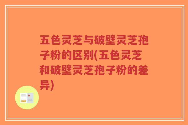 五色灵芝与破壁灵芝孢子粉的区别(五色灵芝和破壁灵芝孢子粉的差异)-第1张图片-超越 五色灵芝与破壁灵芝孢子粉的区别(五色灵芝和破壁灵芝孢子粉的差异)-第1张图片-超越