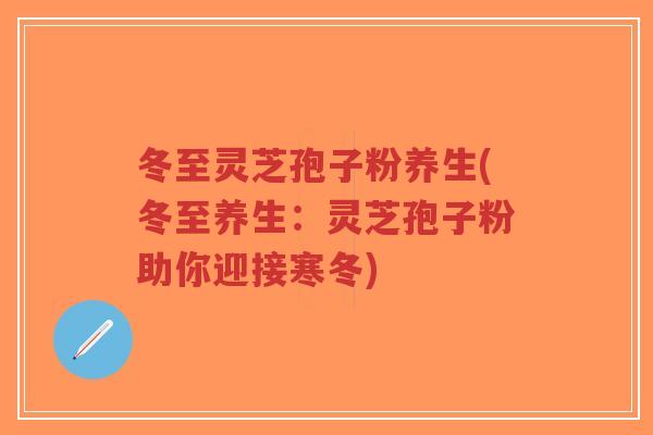 冬至灵芝孢子粉养生(冬至养生:灵芝孢子粉助你迎接寒冬)-第1张图片-超越 冬至灵芝孢子粉养生(冬至养生:灵芝孢子粉助你迎接寒冬)-第1张图片-超越