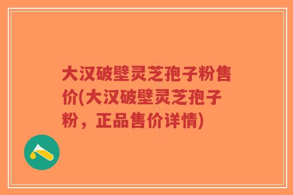 大汉破壁灵芝孢子粉售价(大汉破壁灵芝孢子粉,正品售价详情)-第1张图片-超越 大汉破壁灵芝孢子粉售价(大汉破壁灵芝孢子粉,正品售价详情)-第1张图片-超越