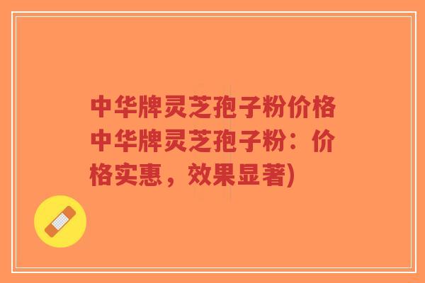 中华牌灵芝孢子粉价格中华牌灵芝孢子粉:价格实惠,效果显著)-第1张图片-超越 中华牌灵芝孢子粉价格中华牌灵芝孢子粉:价格实惠,效果显著)-第1张图片-超越