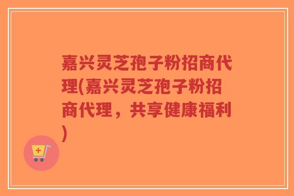 嘉兴灵芝孢子粉招商代理(嘉兴灵芝孢子粉招商代理,共享健康福利)-第1张图片-超越 嘉兴灵芝孢子粉招商代理(嘉兴灵芝孢子粉招商代理,共享健康福利)-第1张图片-超越