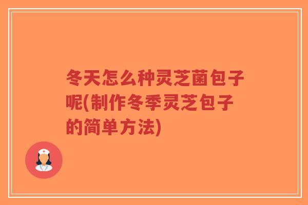 冬天怎么种灵芝菌包子呢(制作冬季灵芝包子的简单方法)-第1张图片-超越 冬天怎么种灵芝菌包子呢(制作冬季灵芝包子的简单方法)-第1张图片-超越