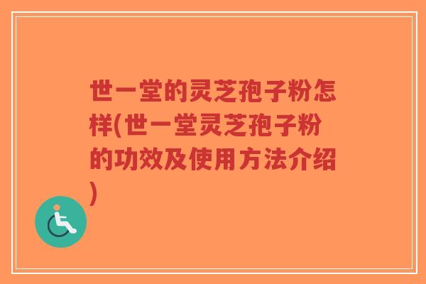 世一堂的灵芝孢子粉怎样(世一堂灵芝孢子粉的功效及使用方法介绍)-第1张图片-超越 世一堂的灵芝孢子粉怎样(世一堂灵芝孢子粉的功效及使用方法介绍)-第1张图片-超越