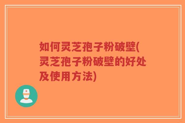 如何灵芝孢子粉破壁(灵芝孢子粉破壁的好处及使用方法)-第1张图片-超越