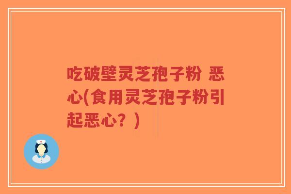 吃破壁灵芝孢子粉 恶心(食用灵芝孢子粉引起恶心?)-第1张图片-超越 吃破壁灵芝孢子粉 恶心(食用灵芝孢子粉引起恶心?)-第1张图片-超越