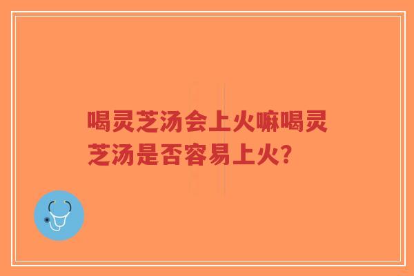 喝灵芝汤会上火嘛喝灵芝汤是否容易上火?-第1张图片-超越 喝灵芝汤会上火嘛喝灵芝汤是否容易上火?-第1张图片-超越
