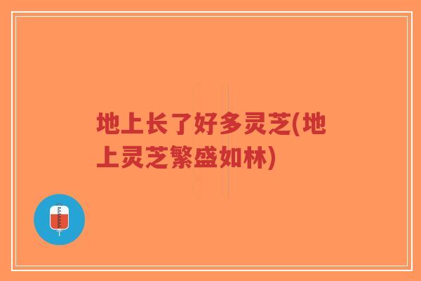 地上长了好多灵芝(地上灵芝繁盛如林)-第1张图片-超越