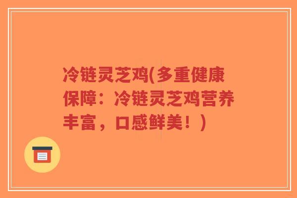 冷链灵芝鸡(多重健康保障:冷链灵芝鸡营养丰富,口感鲜美!)-第1张图片-超越 冷链灵芝鸡(多重健康保障:冷链灵芝鸡营养丰富,口感鲜美!)-第1张图片-超越