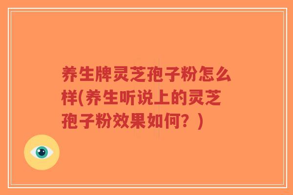 养生牌灵芝孢子粉怎么样(养生听说上的灵芝孢子粉效果如何?)-第1张图片-超越 养生牌灵芝孢子粉怎么样(养生听说上的灵芝孢子粉效果如何?)-第1张图片-超越