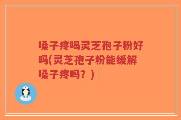 嗓子疼喝灵芝孢子粉好吗(灵芝孢子粉能缓解嗓子疼吗?)-第1张图片-超越 嗓子疼喝灵芝孢子粉好吗(灵芝孢子粉能缓解嗓子疼吗?)-第1张图片-超越