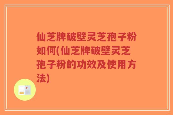仙芝牌破壁灵芝孢子粉如何(仙芝牌破壁灵芝孢子粉的功效及使用方法)-第1张图片-超越 仙芝牌破壁灵芝孢子粉如何(仙芝牌破壁灵芝孢子粉的功效及使用方法)-第1张图片-超越