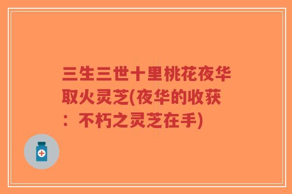 三生三世十里桃花夜华取火灵芝(夜华的收获:不朽之灵芝在手)-第1张图片-超越 三生三世十里桃花夜华取火灵芝(夜华的收获:不朽之灵芝在手)-第1张图片-超越