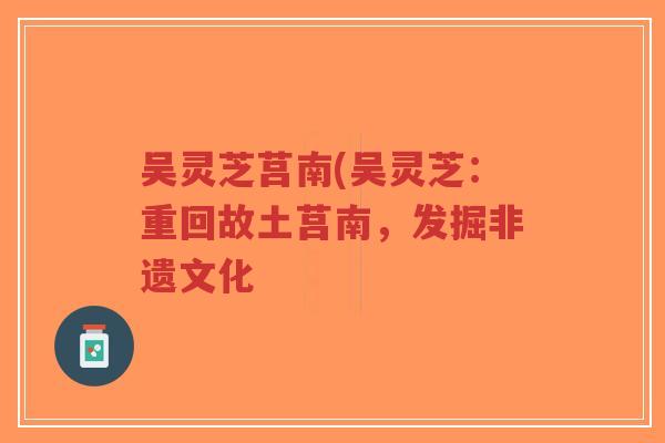 吴灵芝莒南(吴灵芝:重回故土莒南,发掘非遗文化-第1张图片-超越 吴灵芝莒南(吴灵芝:重回故土莒南,发掘非遗文化-第1张图片-超越