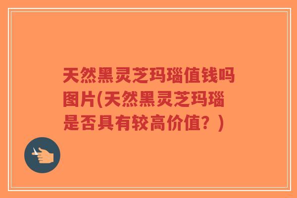 天然黑灵芝玛瑙值钱吗图片(天然黑灵芝玛瑙是否具有较高价值?)-第1张图片-超越 天然黑灵芝玛瑙值钱吗图片(天然黑灵芝玛瑙是否具有较高价值?)-第1张图片-超越