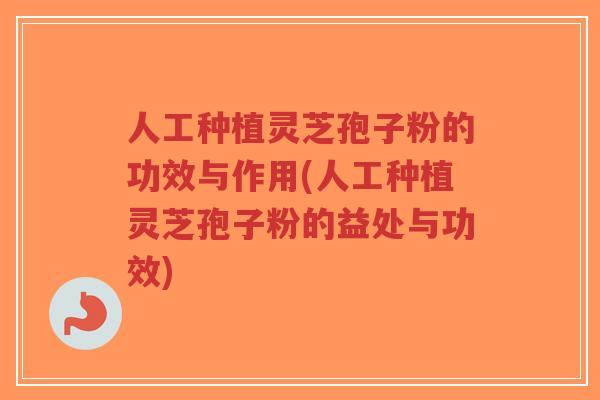 人工种植灵芝孢子粉的功效与作用(人工种植灵芝孢子粉的益处与功效)-第1张图片-超越 人工种植灵芝孢子粉的功效与作用(人工种植灵芝孢子粉的益处与功效)-第1张图片-超越