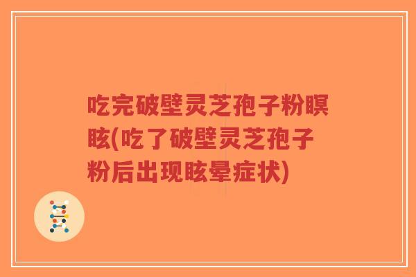 吃完破壁灵芝孢子粉瞑眩(吃了破壁灵芝孢子粉后出现眩晕症状)-第1张图片-超越 吃完破壁灵芝孢子粉瞑眩(吃了破壁灵芝孢子粉后出现眩晕症状)-第1张图片-超越