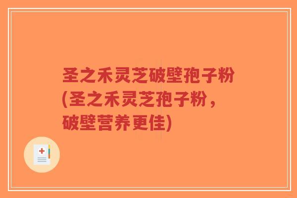 圣之禾灵芝破壁孢子粉(圣之禾灵芝孢子粉,破壁营养更佳)-第1张图片-超越 圣之禾灵芝破壁孢子粉(圣之禾灵芝孢子粉,破壁营养更佳)-第1张图片-超越