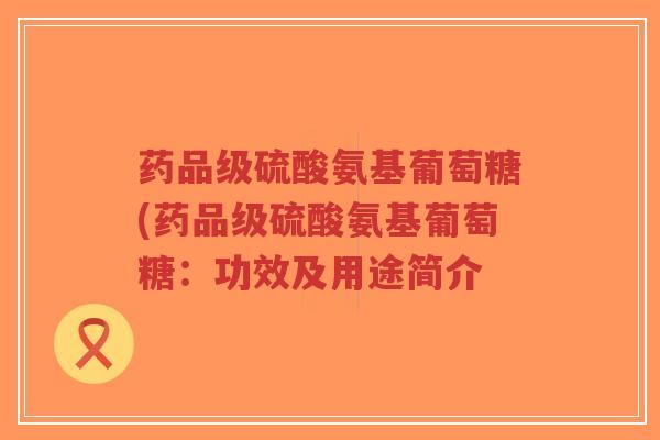药品级硫酸氨基葡萄糖(药品级硫酸氨基葡萄糖:功效及用途简介-第1张图片-超越 药品级硫酸氨基葡萄糖(药品级硫酸氨基葡萄糖:功效及用途简介-第1张图片-超越