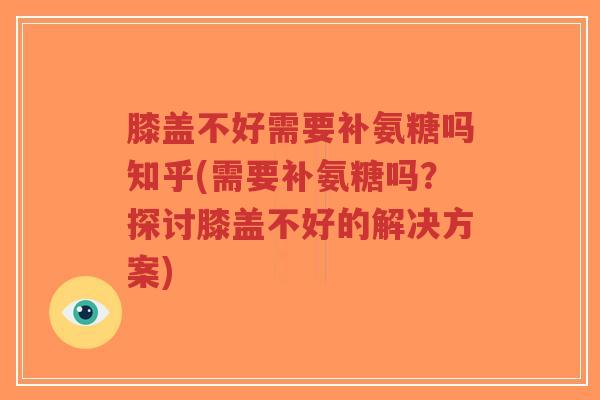 膝盖不好需要补氨糖吗知乎(需要补氨糖吗?探讨膝盖不好的解决方案)-第1张图片-超越 膝盖不好需要补氨糖吗知乎(需要补氨糖吗?探讨膝盖不好的解决方案)-第1张图片-超越