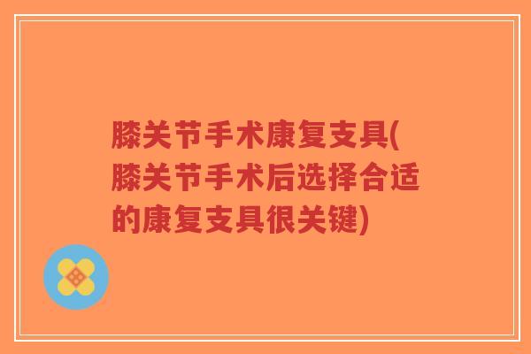膝关节手术康复支具(膝关节手术后选择合适的康复支具很关键)-第1张图片-超越 膝关节手术康复支具(膝关节手术后选择合适的康复支具很关键)-第1张图片-超越