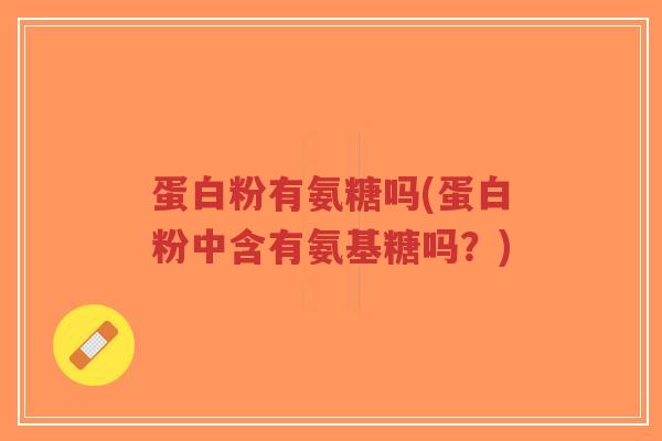 蛋白粉有氨糖吗(蛋白粉中含有氨基糖吗?)-第1张图片-超越 蛋白粉有氨糖吗(蛋白粉中含有氨基糖吗?)-第1张图片-超越