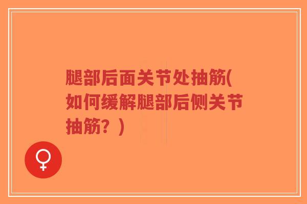 腿部后面关节处抽筋(如何缓解腿部后侧关节抽筋?)-第1张图片-超越 腿部后面关节处抽筋(如何缓解腿部后侧关节抽筋?)-第1张图片-超越