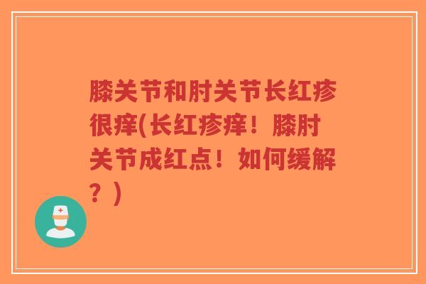 膝关节和肘关节长红疹很痒(长红疹痒！膝肘关节成红点！如何缓解？)-第1张图片-超越