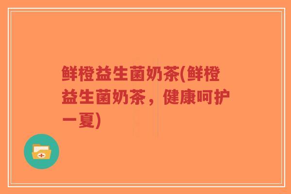 鲜橙益生菌奶茶(鲜橙益生菌奶茶,健康呵护一夏)-第1张图片-超越 鲜橙益生菌奶茶(鲜橙益生菌奶茶,健康呵护一夏)-第1张图片-超越