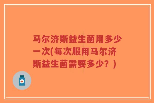 马尔济斯益生菌用多少一次(每次服用马尔济斯益生菌需要多少?)-第1张图片-超越 马尔济斯益生菌用多少一次(每次服用马尔济斯益生菌需要多少?)-第1张图片-超越