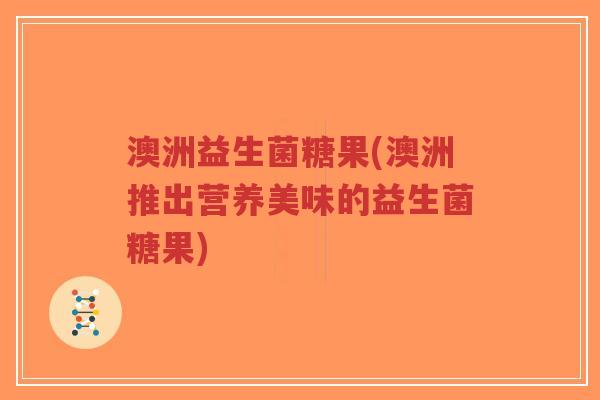 澳洲益生菌糖果(澳洲推出营养美味的益生菌糖果)-第1张图片-超越 澳洲益生菌糖果(澳洲推出营养美味的益生菌糖果)-第1张图片-超越