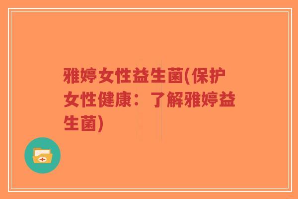 雅婷女性益生菌(保护女性健康:了解雅婷益生菌)-第1张图片-超越 雅婷女性益生菌(保护女性健康:了解雅婷益生菌)-第1张图片-超越