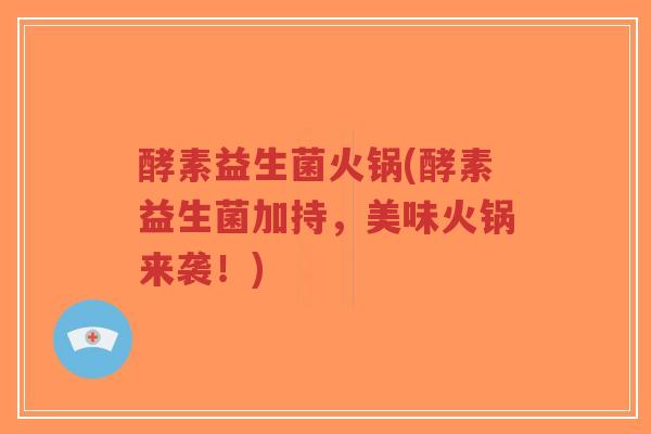 酵素益生菌火锅(酵素益生菌加持,美味火锅来袭!)-第1张图片-超越 酵素益生菌火锅(酵素益生菌加持,美味火锅来袭!)-第1张图片-超越