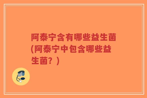 阿泰宁含有哪些益生菌(阿泰宁中包含哪些益生菌？)-第1张图片-超越