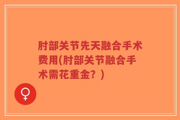 肘部关节先天融合手术费用(肘部关节融合手术需花重金?)-第1张图片-超越 肘部关节先天融合手术费用(肘部关节融合手术需花重金?)-第1张图片-超越