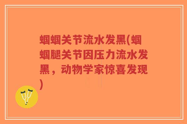 蝈蝈关节流水发黑(蝈蝈腿关节因压力流水发黑,动物学家惊喜发现)-第1张图片-超越 蝈蝈关节流水发黑(蝈蝈腿关节因压力流水发黑,动物学家惊喜发现)-第1张图片-超越