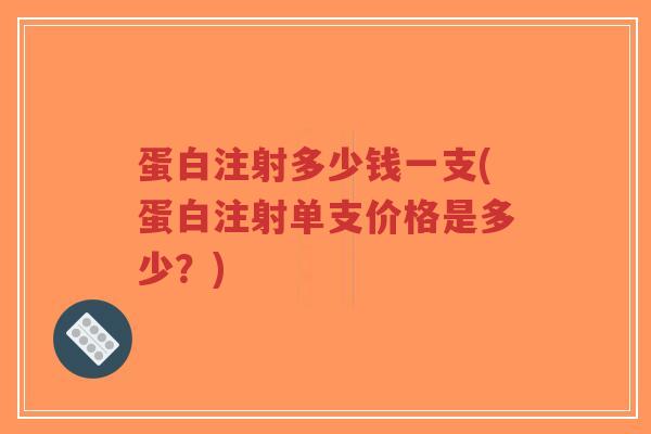 蛋白注射多少钱一支(蛋白注射单支价格是多少?)-第1张图片-超越 蛋白注射多少钱一支(蛋白注射单支价格是多少?)-第1张图片-超越